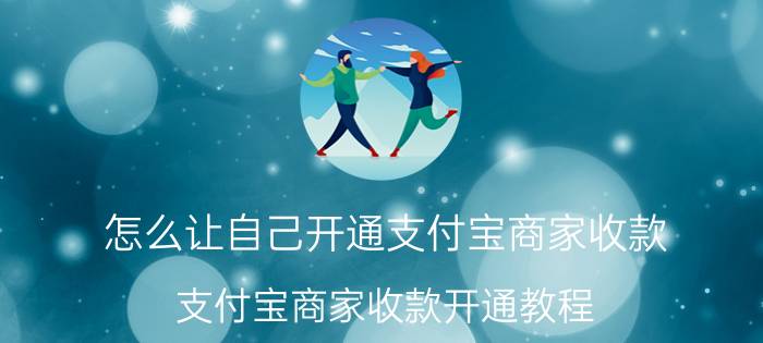 怎么让自己开通支付宝商家收款 支付宝商家收款开通教程